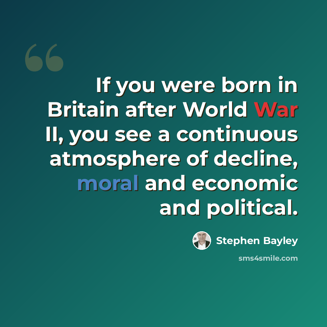 “If you were born in Britain after World War II, you see a continuous atmosphere of decline, moral and economic and political.” quote by Stephen Bayley