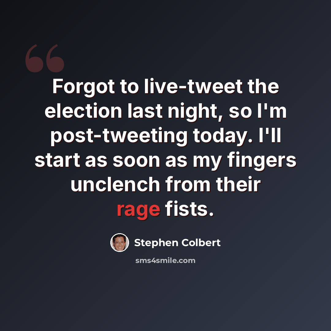 “Forgot to live-tweet the election last night, so I'm post-tweeting today. I'll start as soon as my fingers unclench from their rage fists.” quote by Stephen Colbert