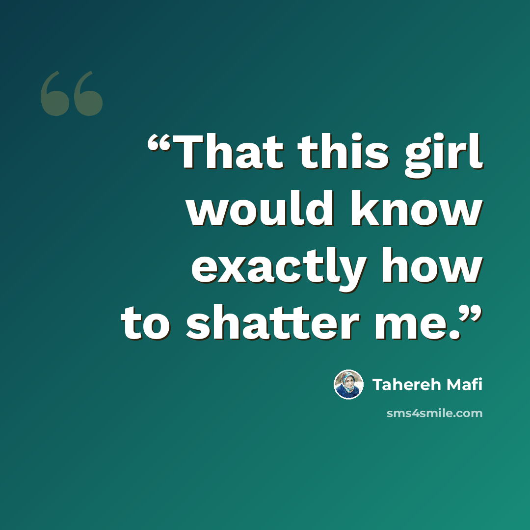 “That this girl would know exactly how to shatter me.” quote by Tahereh Mafi
