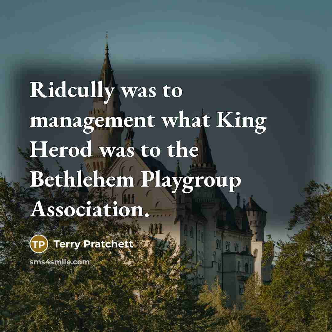 “Ridcully was to management what King Herod was to the Bethlehem Playgroup Association.” quote by Terry Pratchett