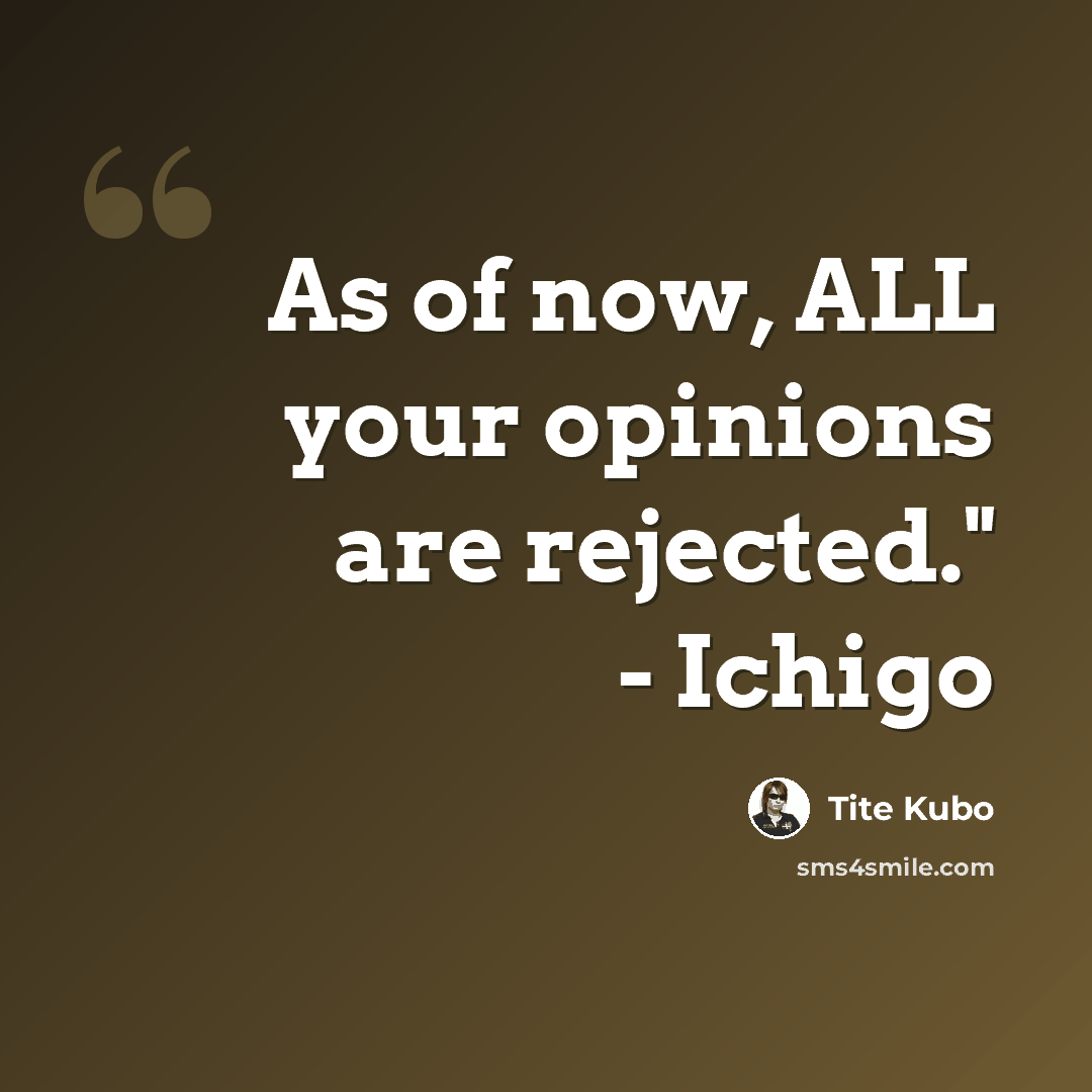 “As of now, ALL your opinions are rejected." - Ichigo” quote by Tite Kubo