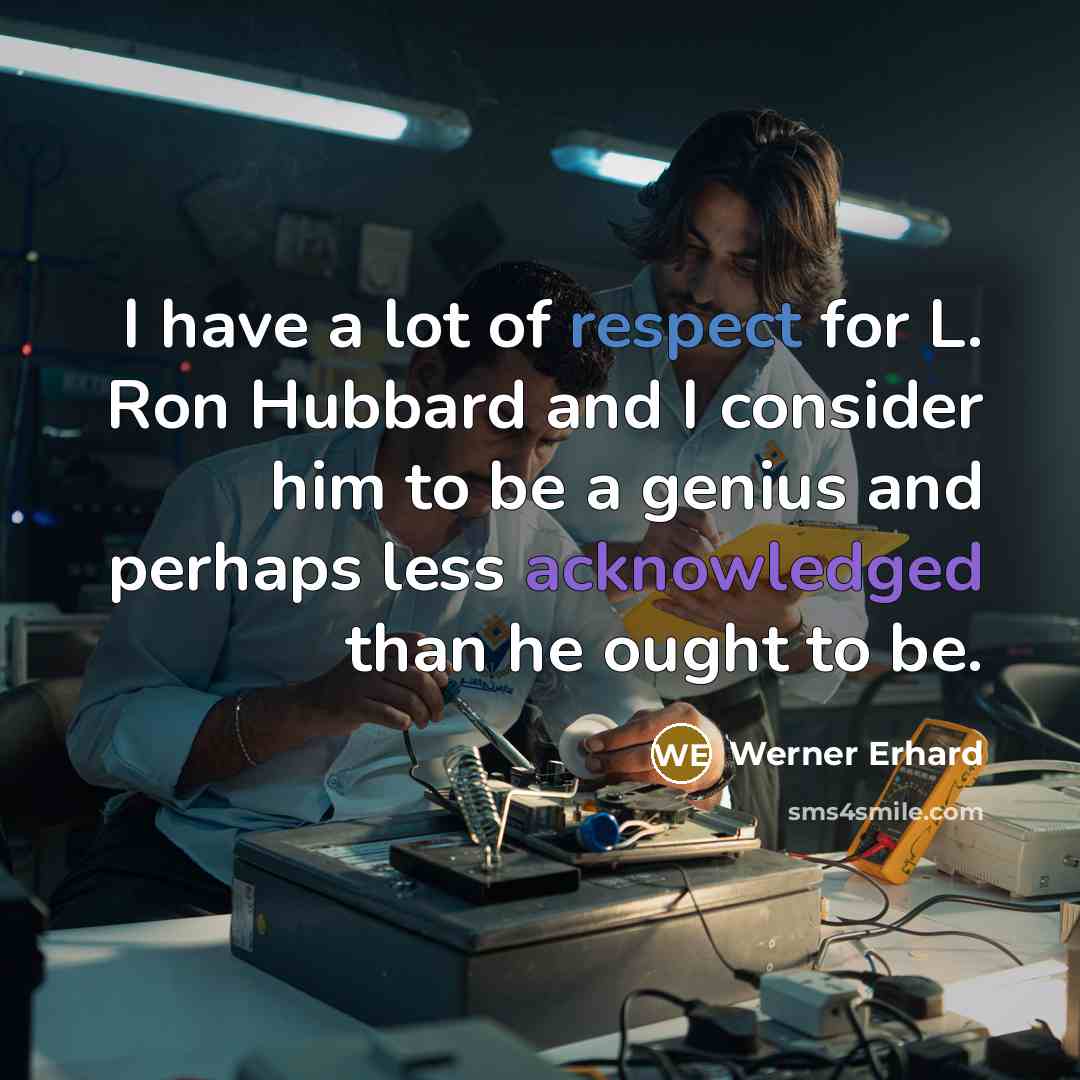 “I have a lot of respect for L. Ron Hubbard and I consider him to be a genius and perhaps less acknowledged than he ought to be.” quote by Werner Erhard