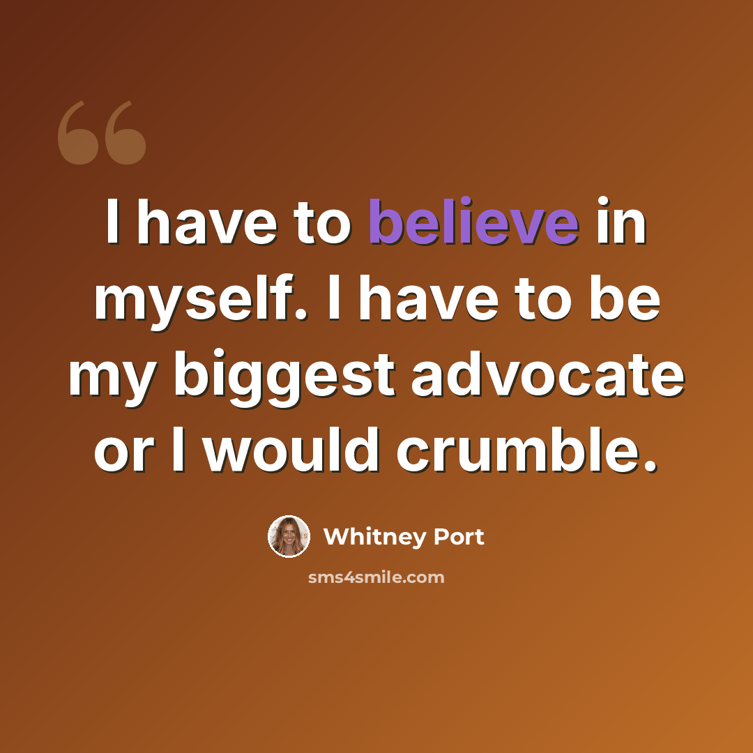 “I have to believe in myself. I have to be my biggest advocate or I would crumble.” quote by Whitney Port