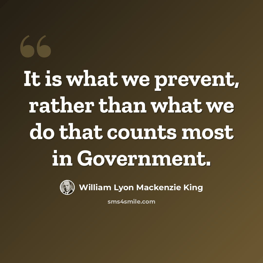 “It is what we prevent, rather than what we do that counts most in Government.” quote by William Lyon Mackenzie King