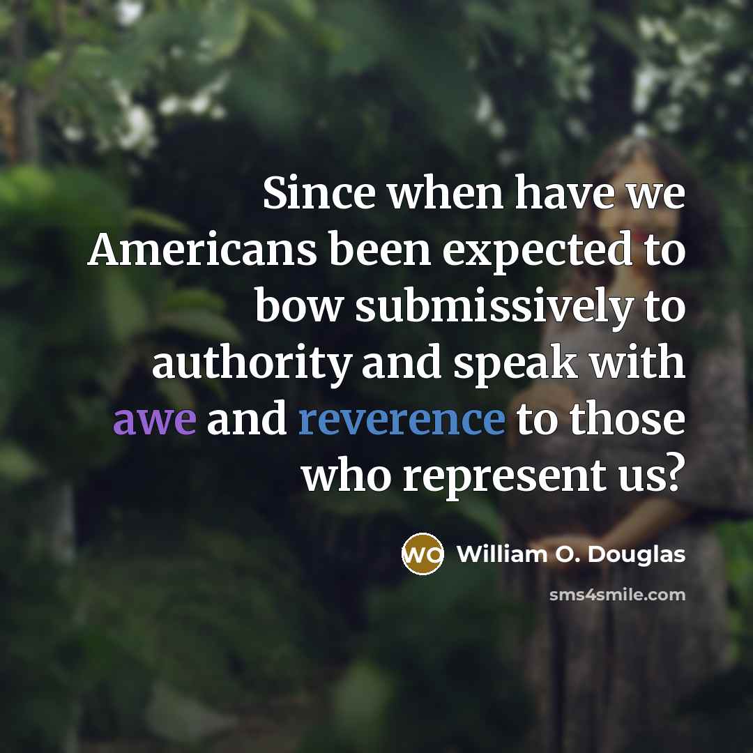 “Since when have we Americans been expected to bow submissively to authority and speak with awe and reverence to those who represent us?” quote by William O. Douglas