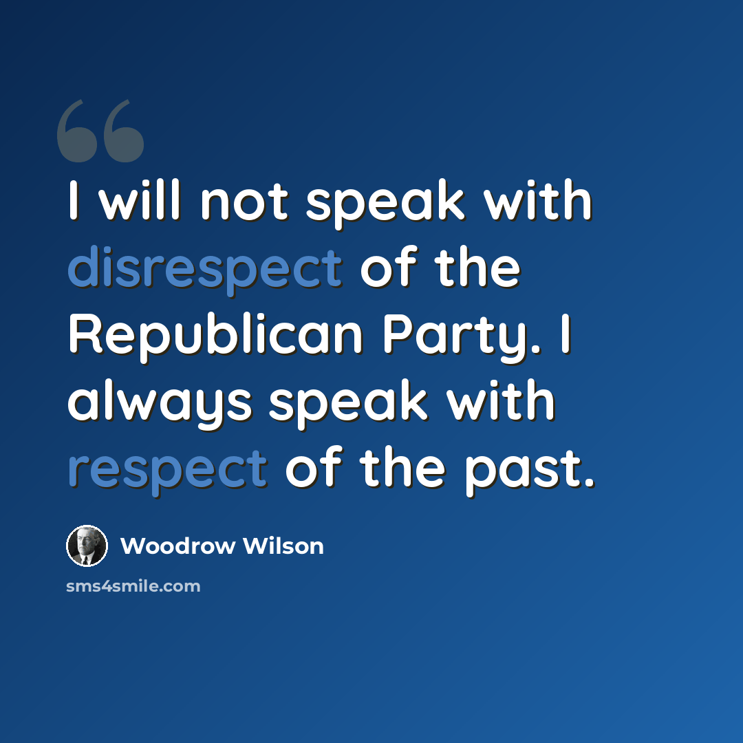 “I will not speak with disrespect of the Republican Party. I always speak with respect of the past.” quote by Woodrow Wilson