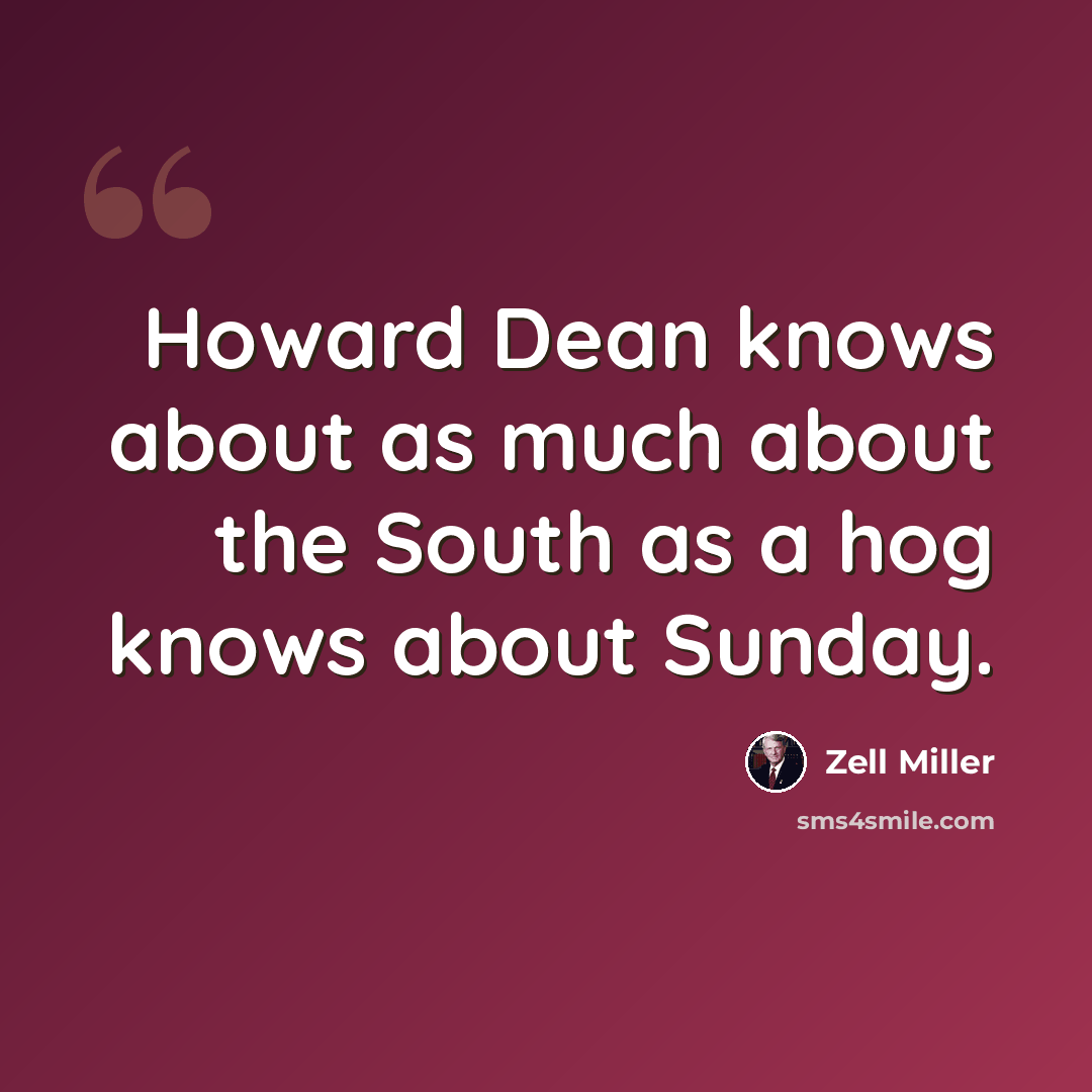 “Howard Dean knows about as much about the South as a hog knows about Sunday.” quote by Zell Miller