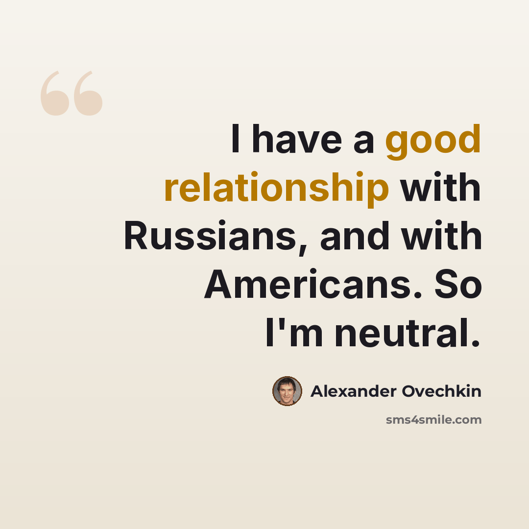 “I have a good relationship with Russians, and with Americans. So I'm neutral.” quote by Alexander Ovechkin
