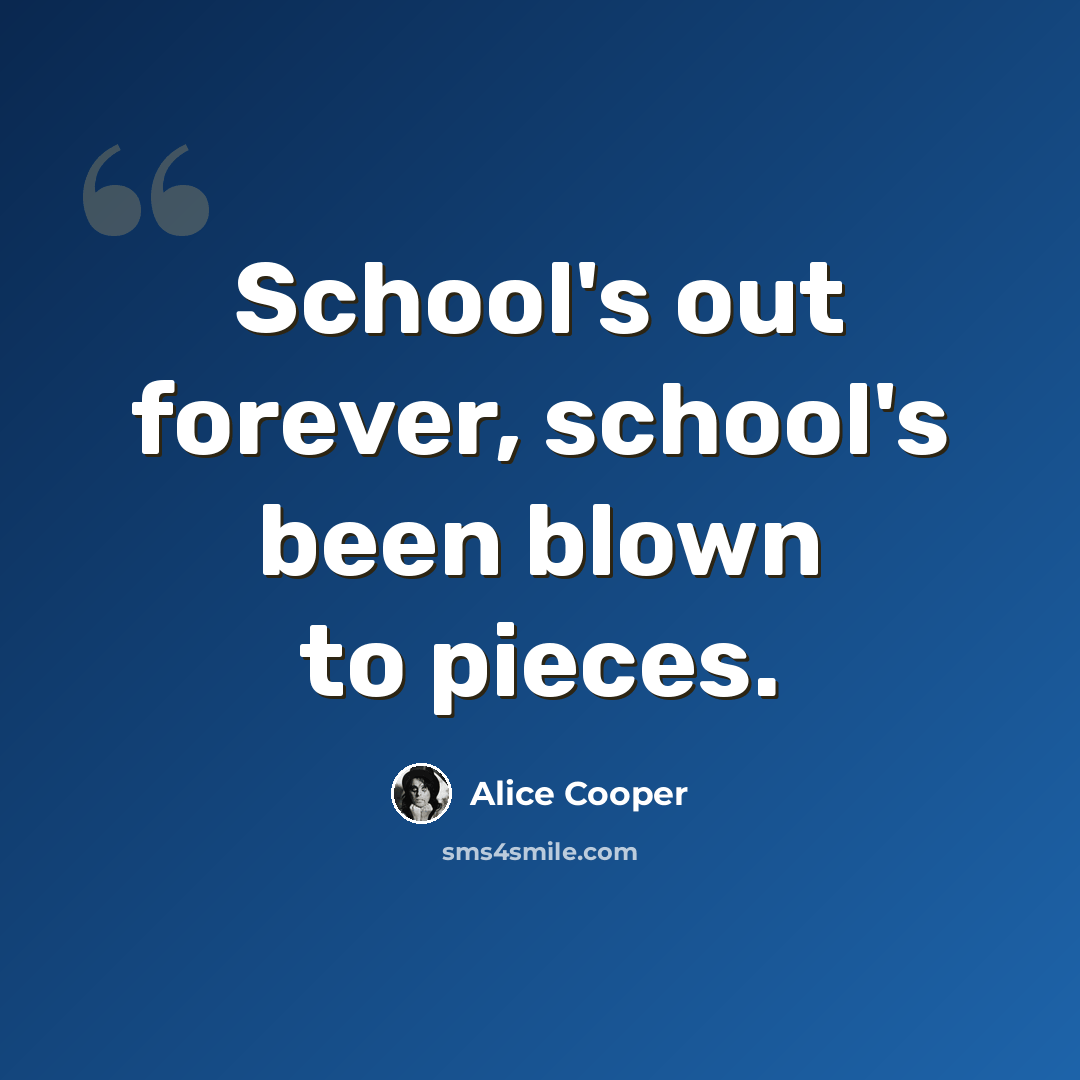 “School's out forever, school's been blown to pieces.” quote by Alice Cooper