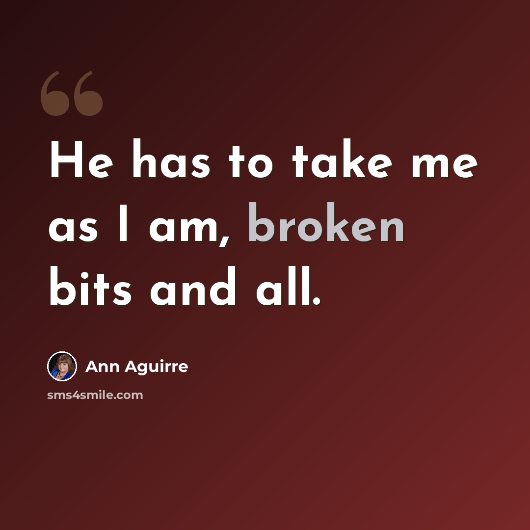“He has to take me as I am, broken bits and all.” quote by Ann Aguirre