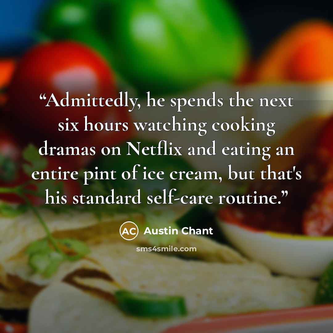 “Admittedly, he spends the next six hours watching cooking dramas on Netflix and eating an entire pint of ice cream, but that's his standard self-care routine.” quote by Austin Chant