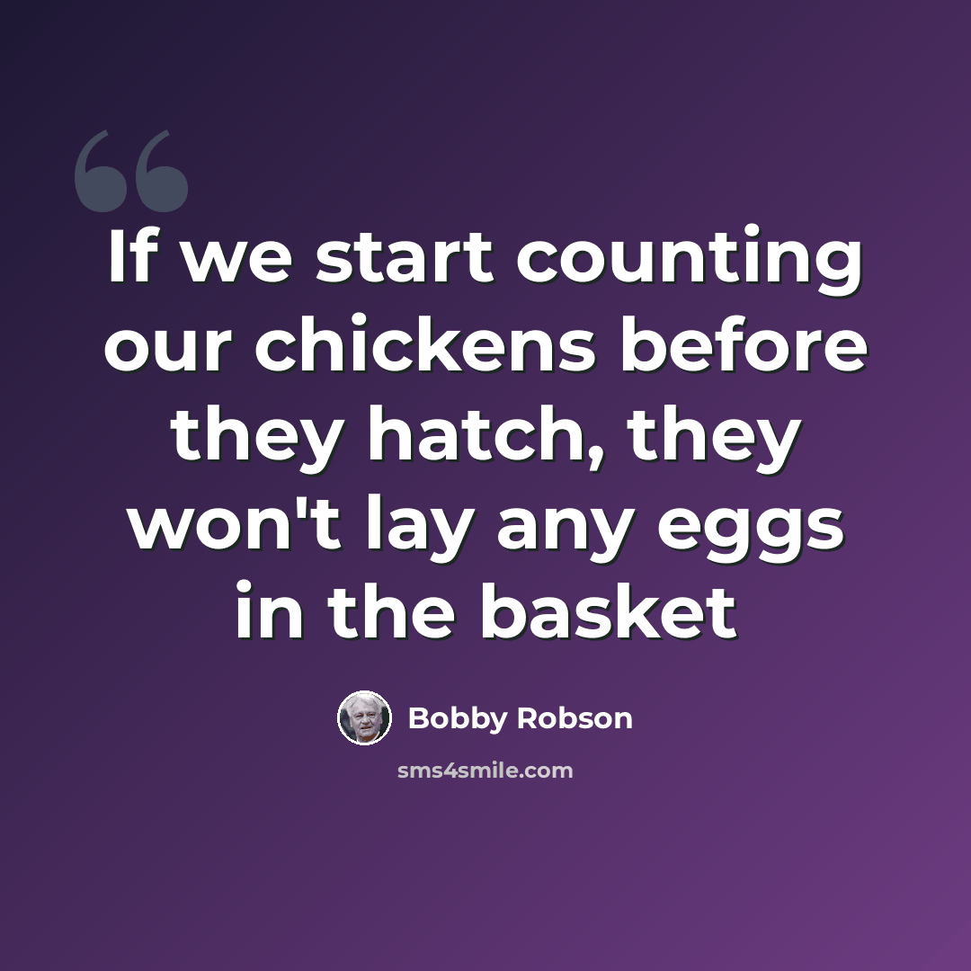 “If we start counting our chickens before they hatch, they won't lay any eggs in the basket” quote by Bobby Robson