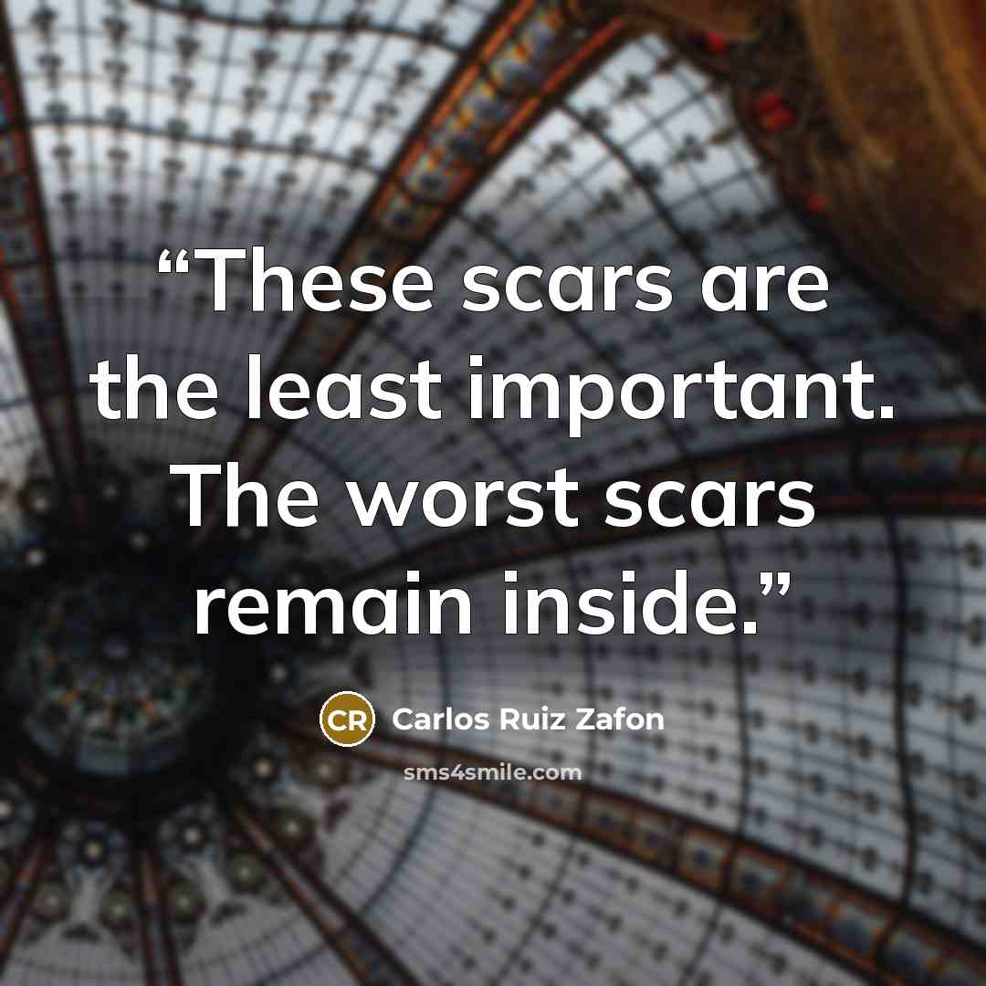 “These scars are the least important. The worst scars remain inside.” quote by Carlos Ruiz Zafón