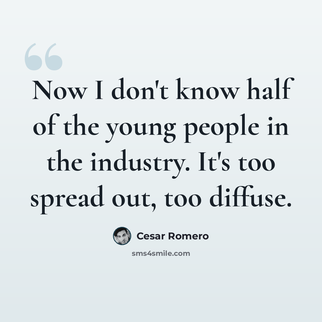 “Now I don't know half of the young people in the industry. It's too spread out, too diffuse.” quote by Cesar Romero