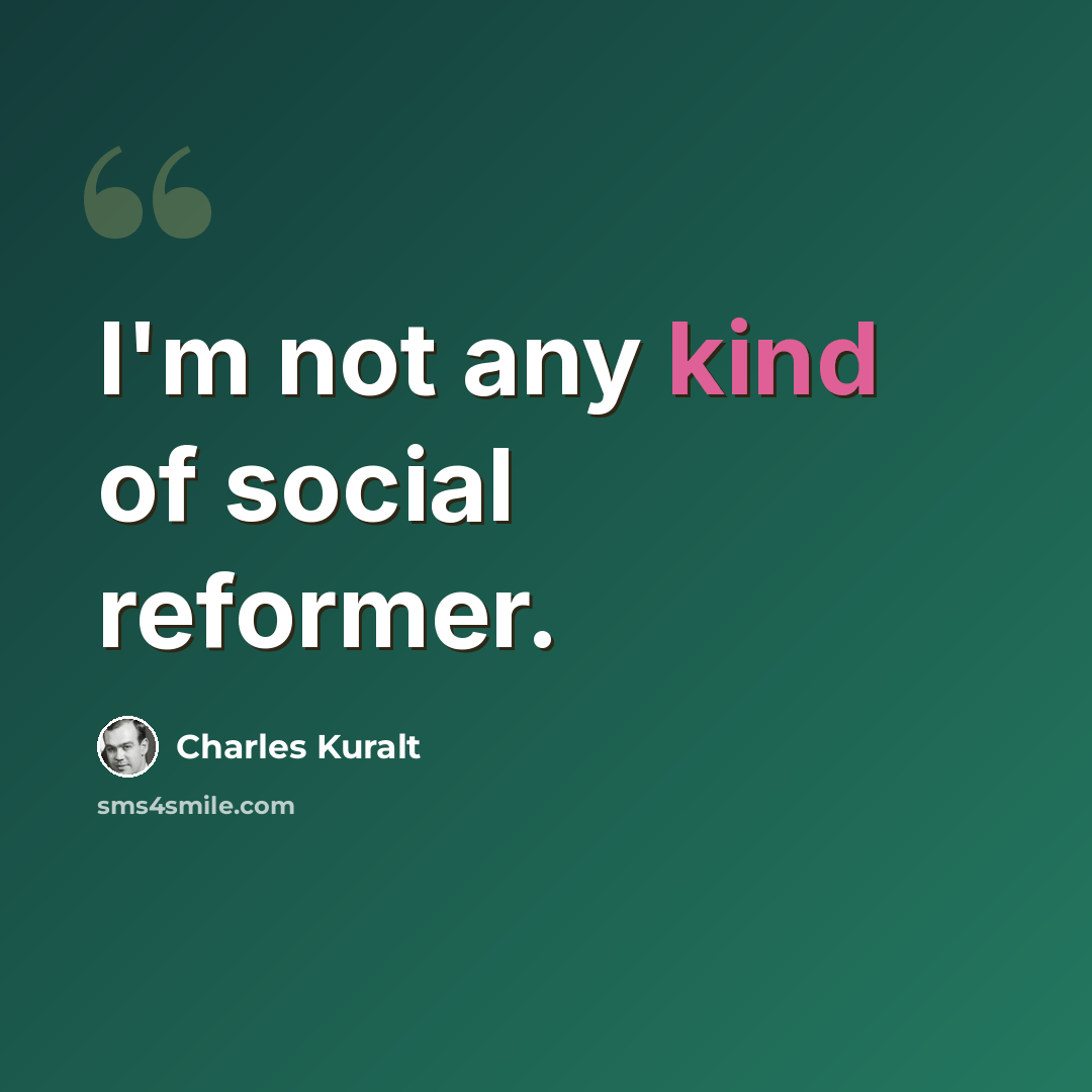 “I'm not any kind of social reformer.” quote by Charles Kuralt