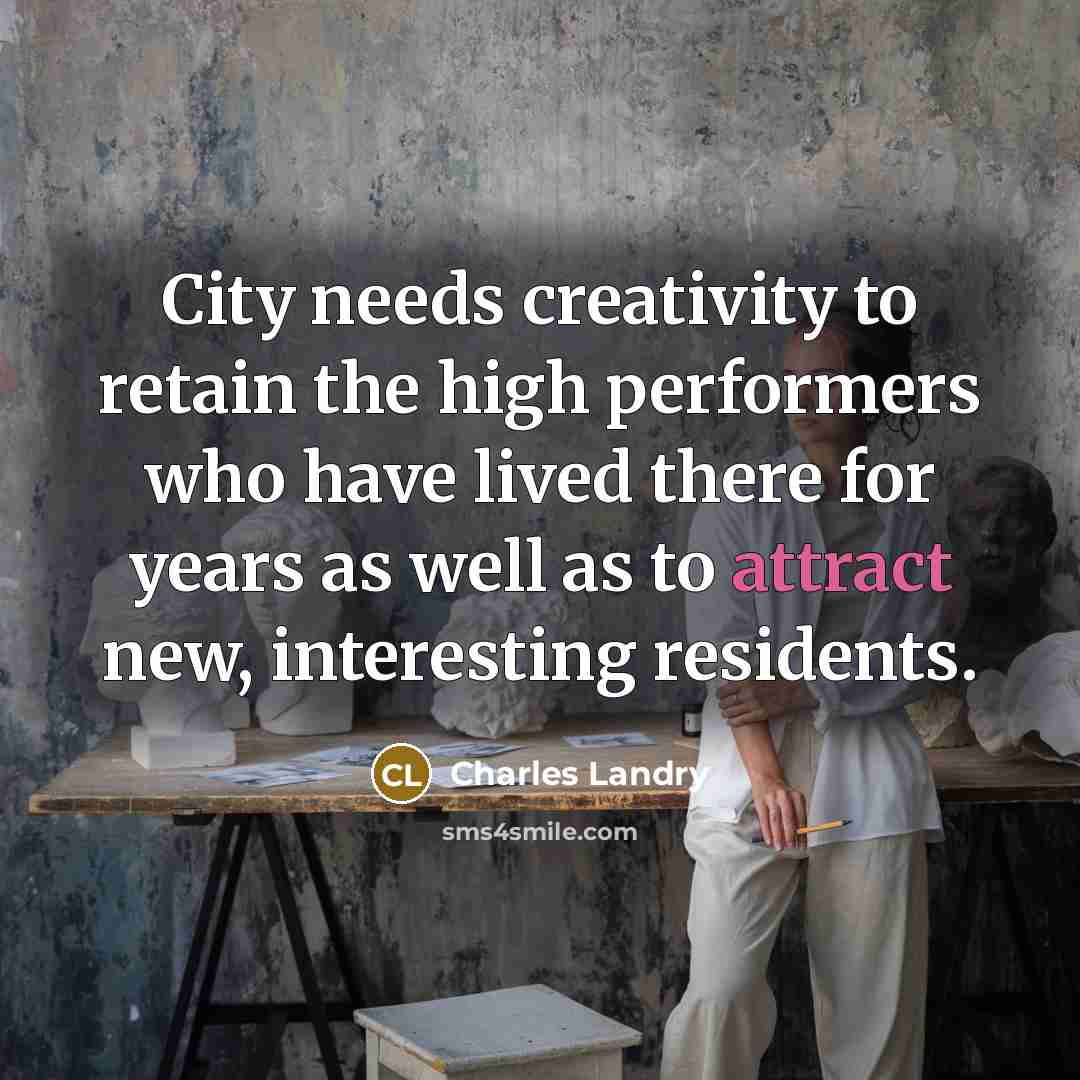 “City needs creativity to retain the high performers who have lived there for years as well as to attract new, interesting residents.” quote by Charles Landry