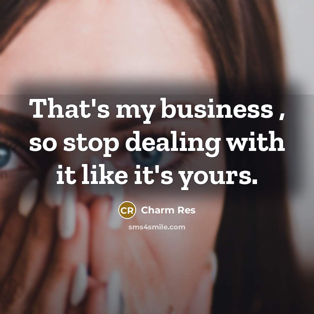 “That's my business , so stop dealing with it like it's yours.” quote by Charm Res