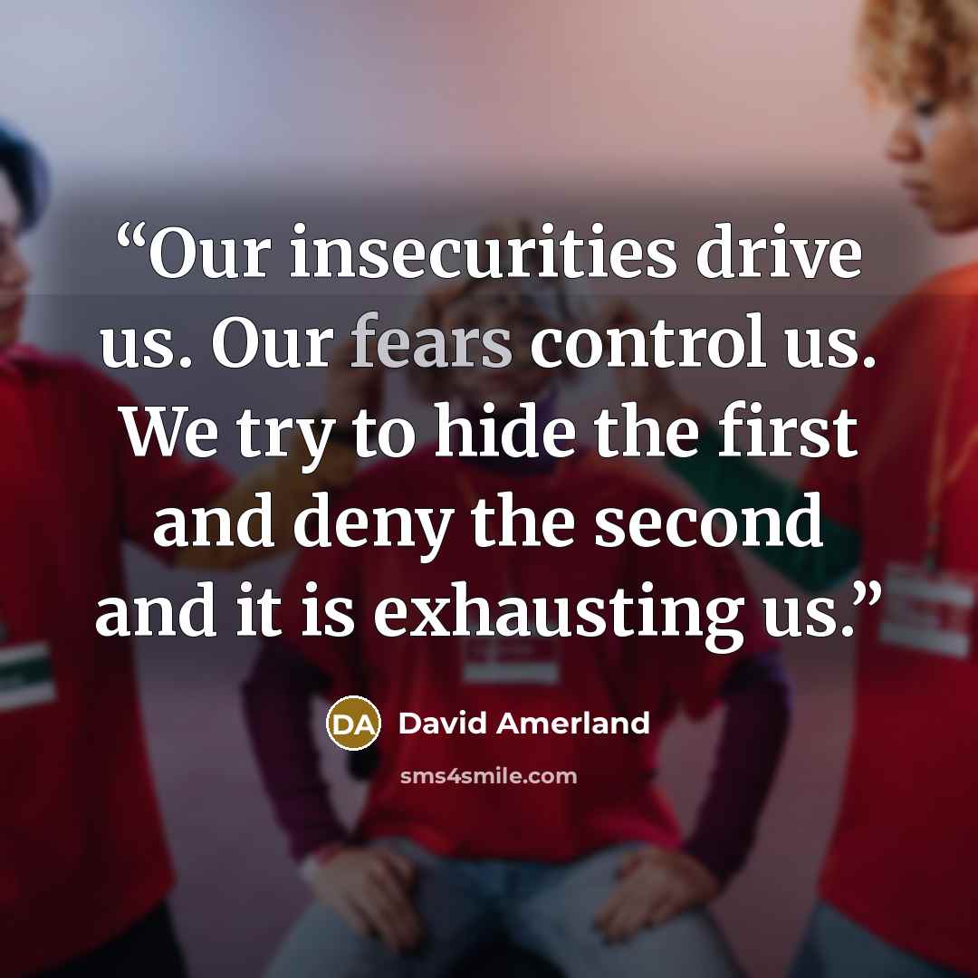 “Our insecurities drive us. Our fears control us. We try to hide the first and deny the second and it is exhausting us.” quote by David Amerland