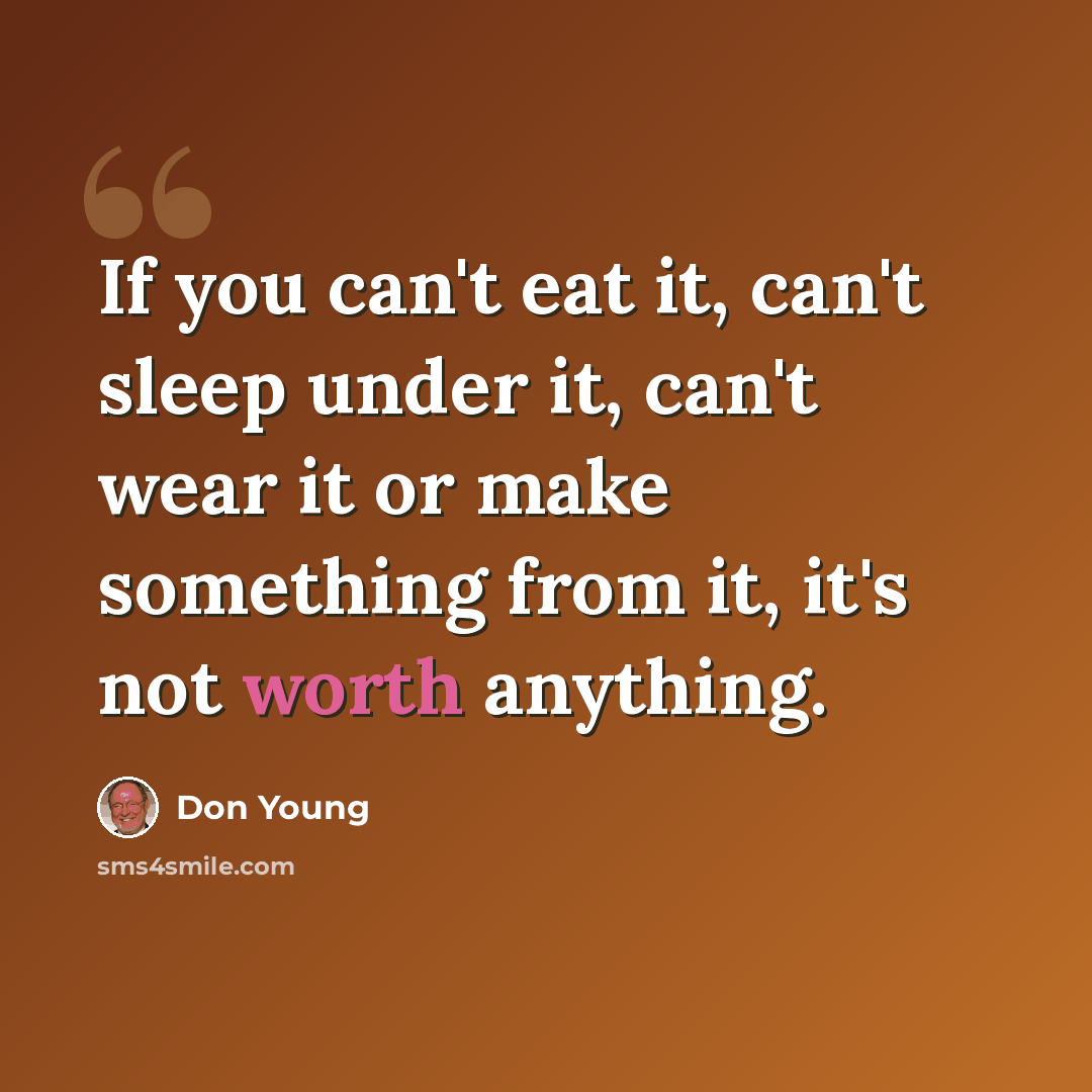 “If you can't eat it, can't sleep under it, can't wear it or make something from it, it's not worth anything.” quote by Don Young