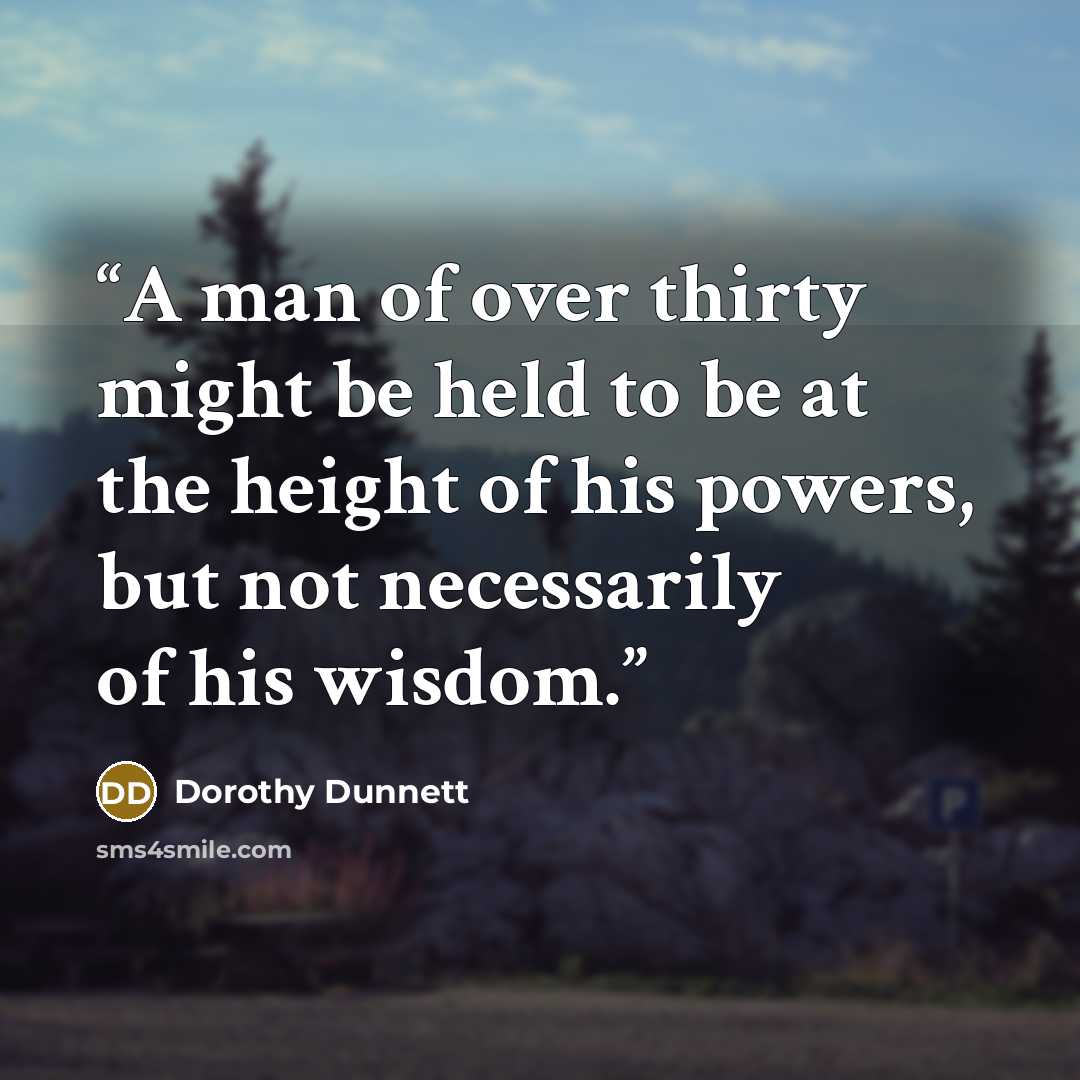 “A man of over thirty might be held to be at the height of his powers, but not necessarily of his wisdom.” quote by Dorothy Dunnett