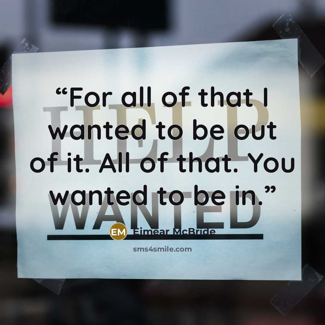 “For all of that I wanted to be out of it. All of that. You wanted to be in.” quote by Eimear McBride
