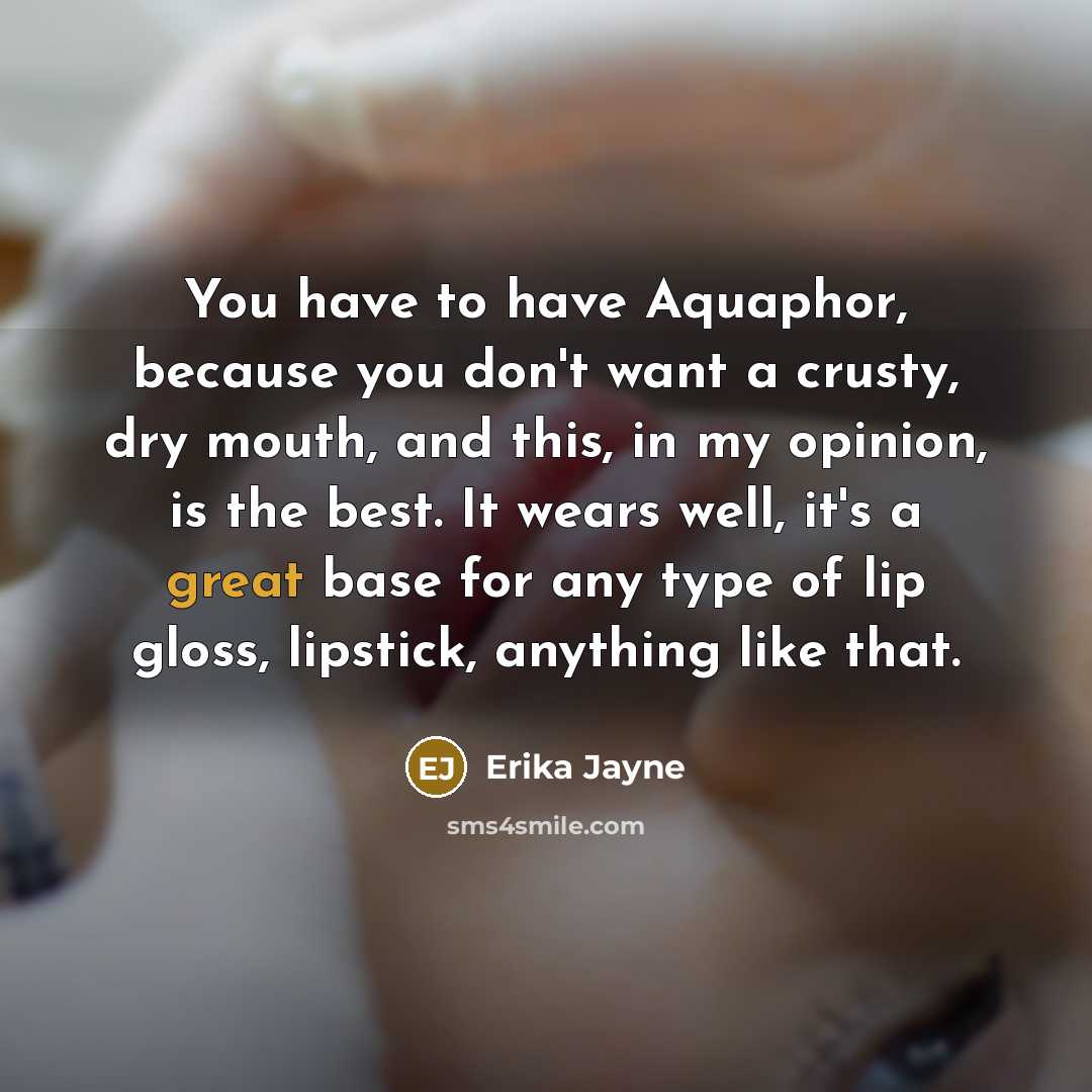 “You have to have Aquaphor, because you don't want a crusty, dry mouth, and this, in my opinion, is the best. It wears well, it's a great base for any type of lip gloss, lipstick, anything like that.” quote by Erika Jayne