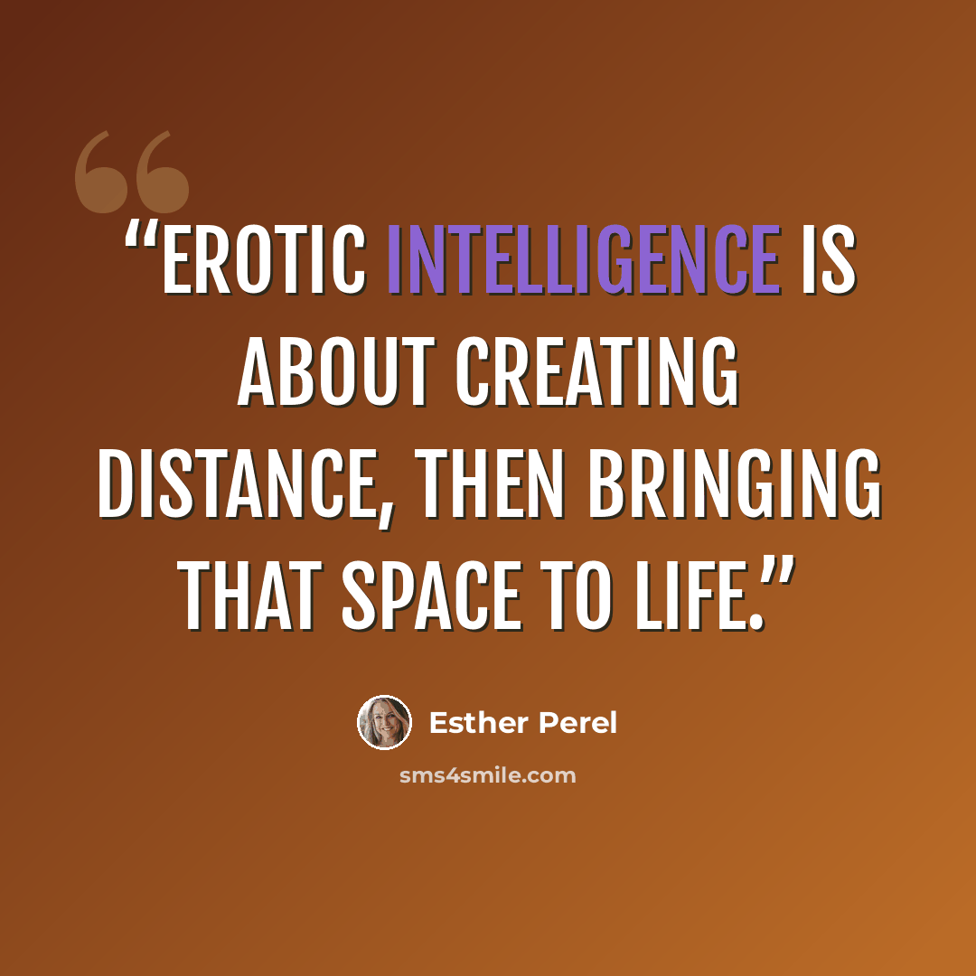 “Erotic intelligence is about creating distance, then bringing that space to life.” quote by Esther Perel