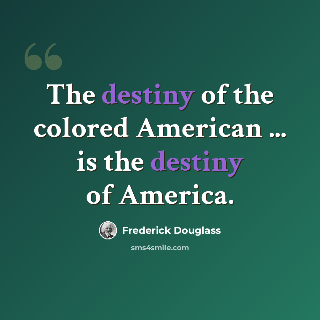 “The destiny of the colored American ... is the destiny of America.” quote by Frederick Douglass