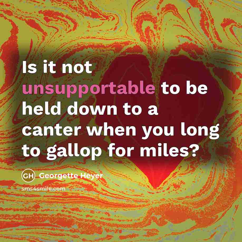“Is it not unsupportable to be held down to a canter when you long to gallop for miles?” quote by Georgette Heyer