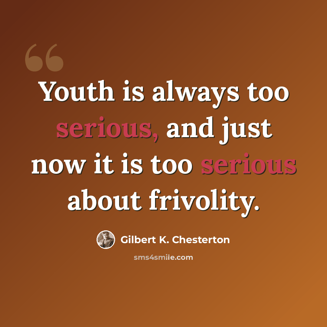 “Youth is always too serious, and just now it is too serious about frivolity.” quote by Gilbert K. Chesterton