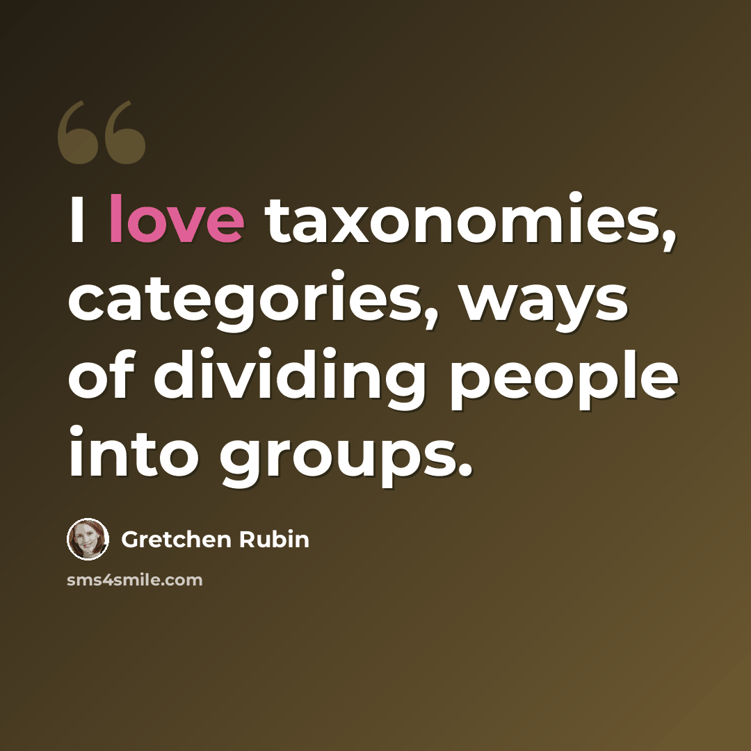 “I love taxonomies, categories, ways of dividing people into groups.” quote by Gretchen Rubin