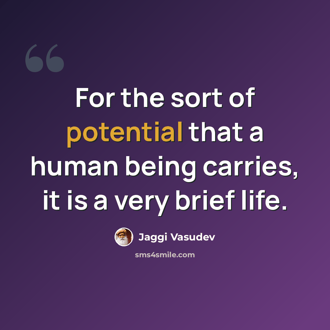 “For the sort of potential that a human being carries, it is a very brief life.” quote by Jaggi Vasudev