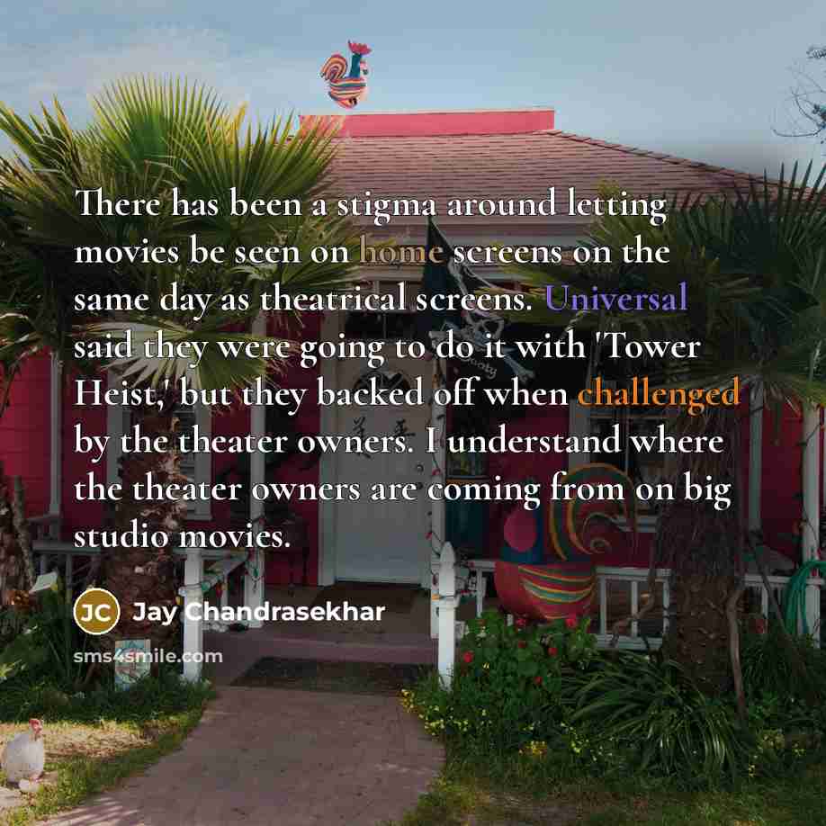 “There has been a stigma around letting movies be seen on home screens on the same day as theatrical screens. Universal said they were going to do it with 'Tower Heist,' but they backed off when challenged by the theater owners. I understand where the theater owners are coming from on big studio…” quote by Jay Chandrasekhar