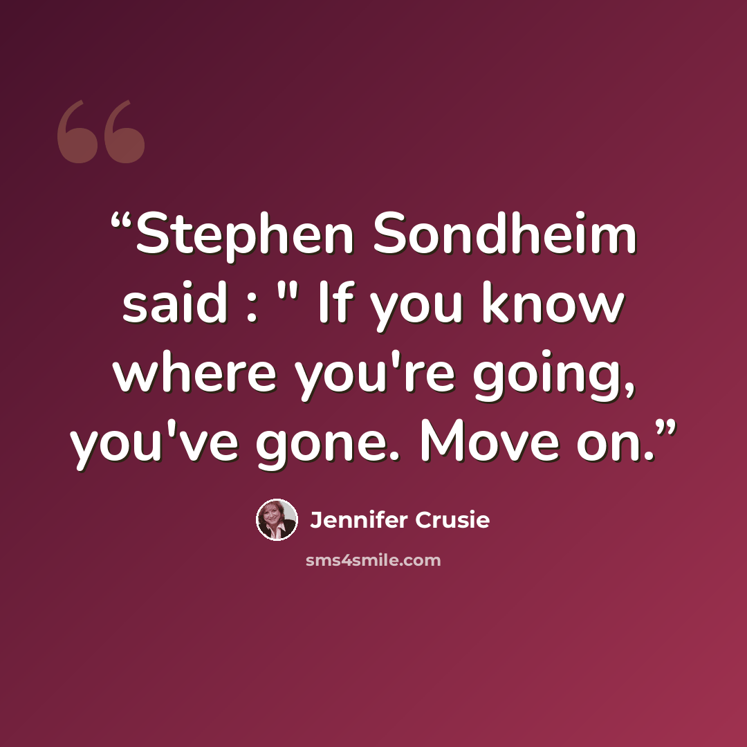 “Stephen Sondheim said : " If you know where you're going, you've gone. Move on.” quote by Jennifer Crusie