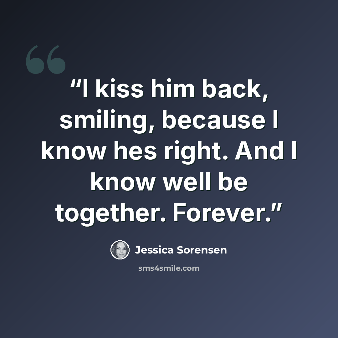“I kiss him back, smiling, because I know hes right. And I know well be together. Forever.” quote by Jessica Sorensen