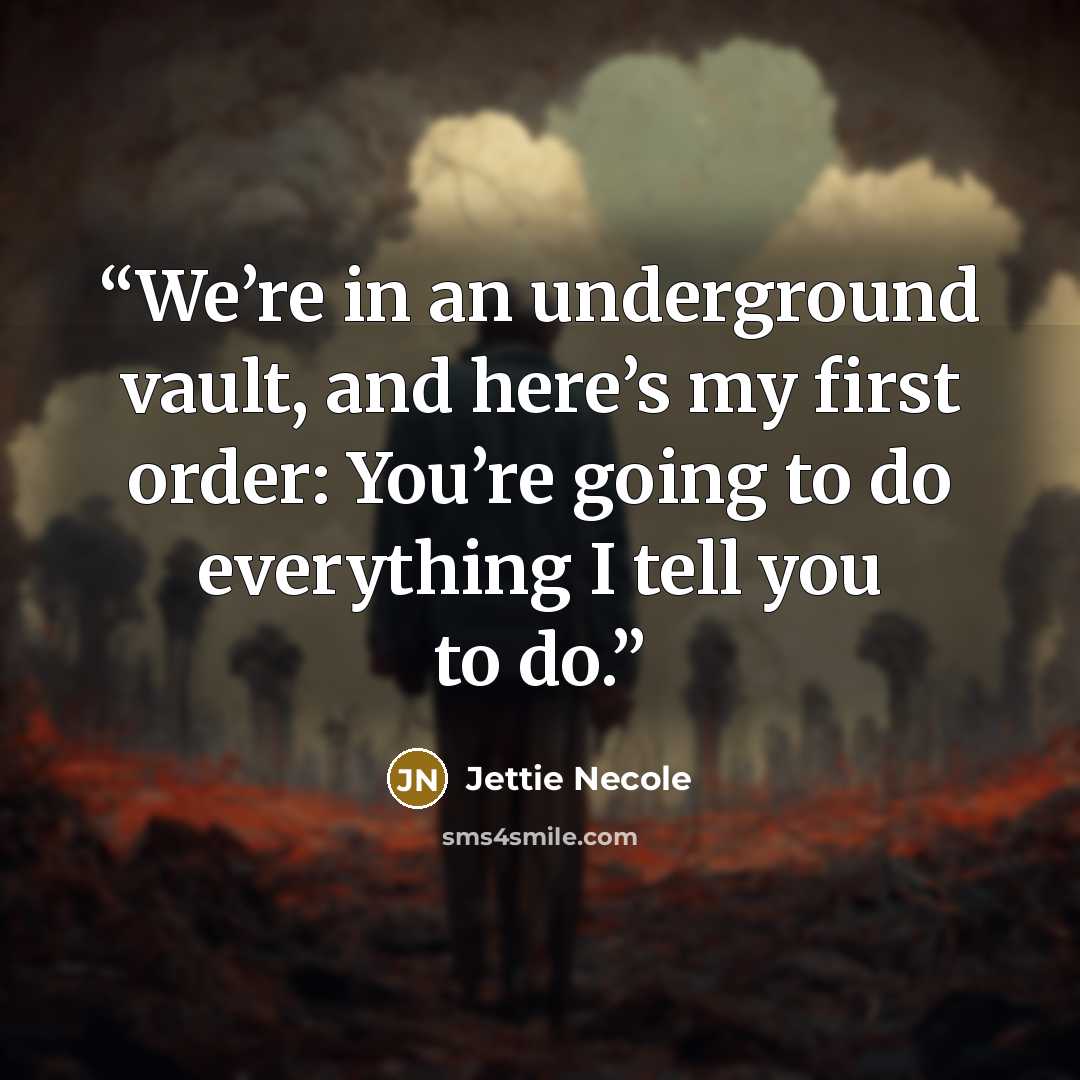 “We’re in an underground vault, and here’s my first order: You’re going to do everything I tell you to do.” quote by Jettie Necole