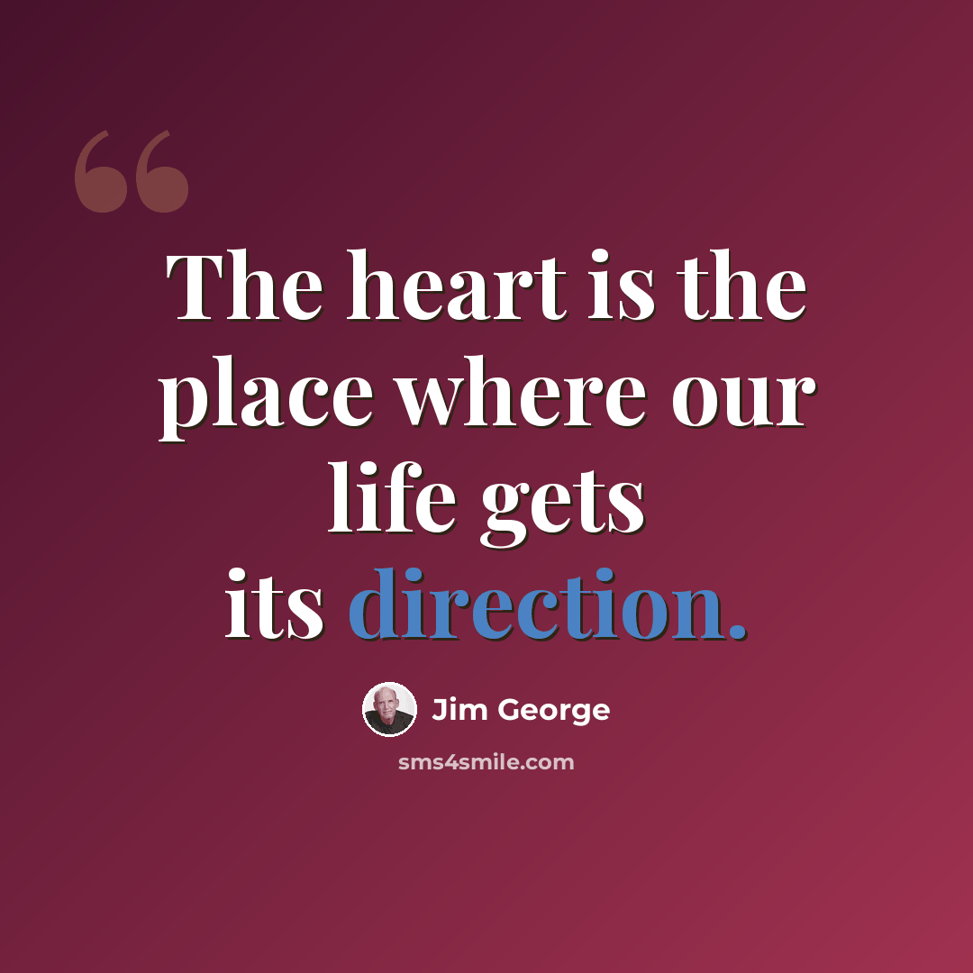 “The heart is the place where our life gets its direction.” quote by Jim George