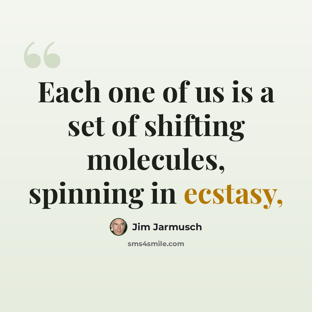 “Each one of us is a set of shifting molecules, spinning in ecstasy,” quote by Jim Jarmusch