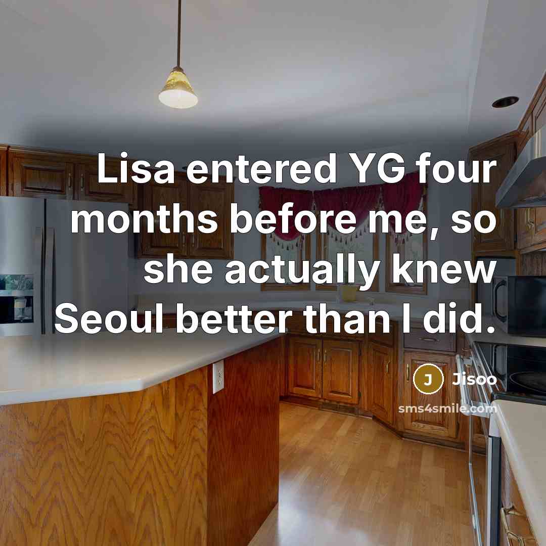 “Lisa entered YG four months before me, so she actually knew Seoul better than I did.” quote by Jisoo
