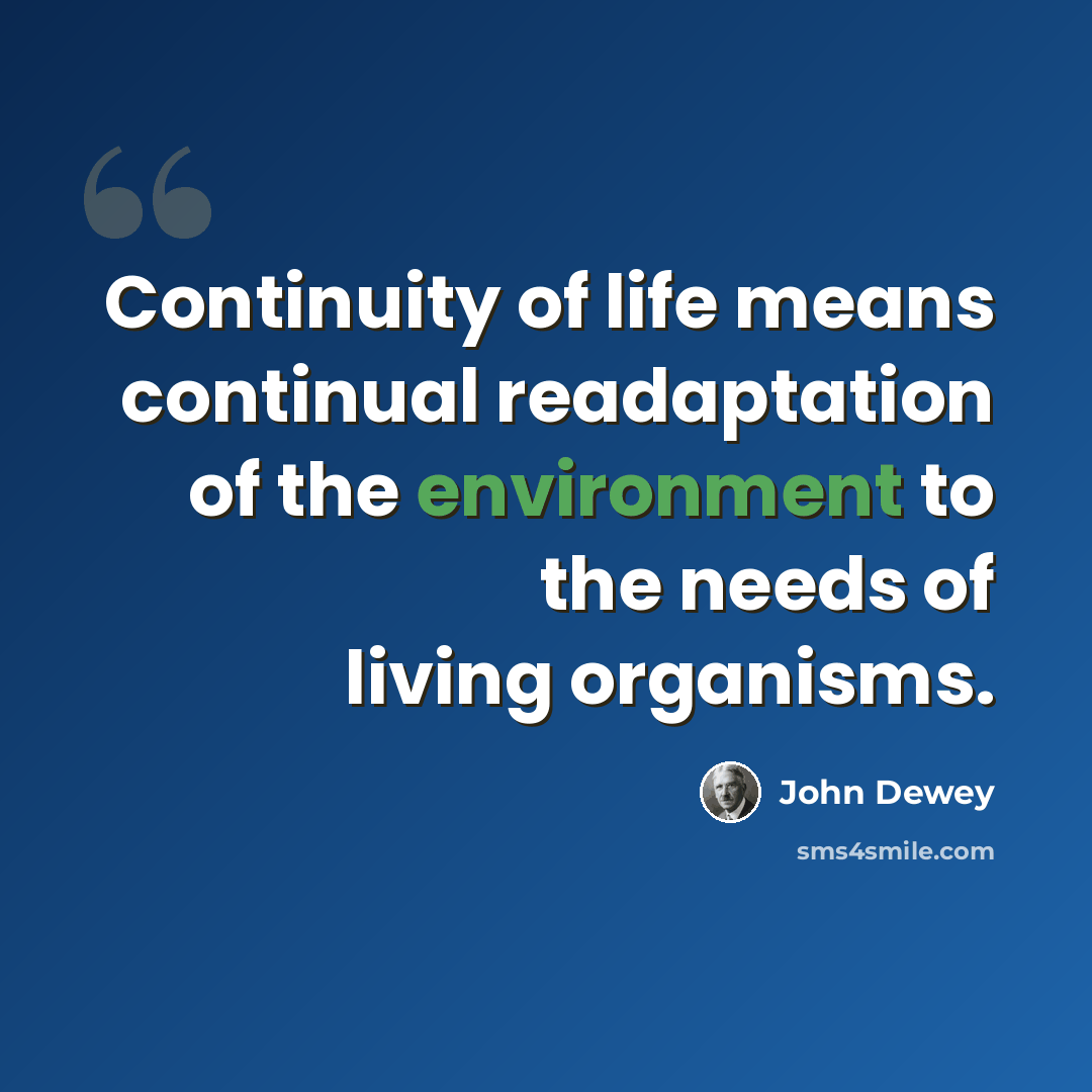 “Continuity of life means continual readaptation of the environment to the needs of living organisms.” quote by John Dewey