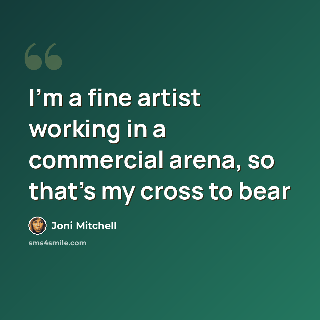 “I'm a fine artist working in a commercial arena, so that's my cross to bear” quote by Joni Mitchell