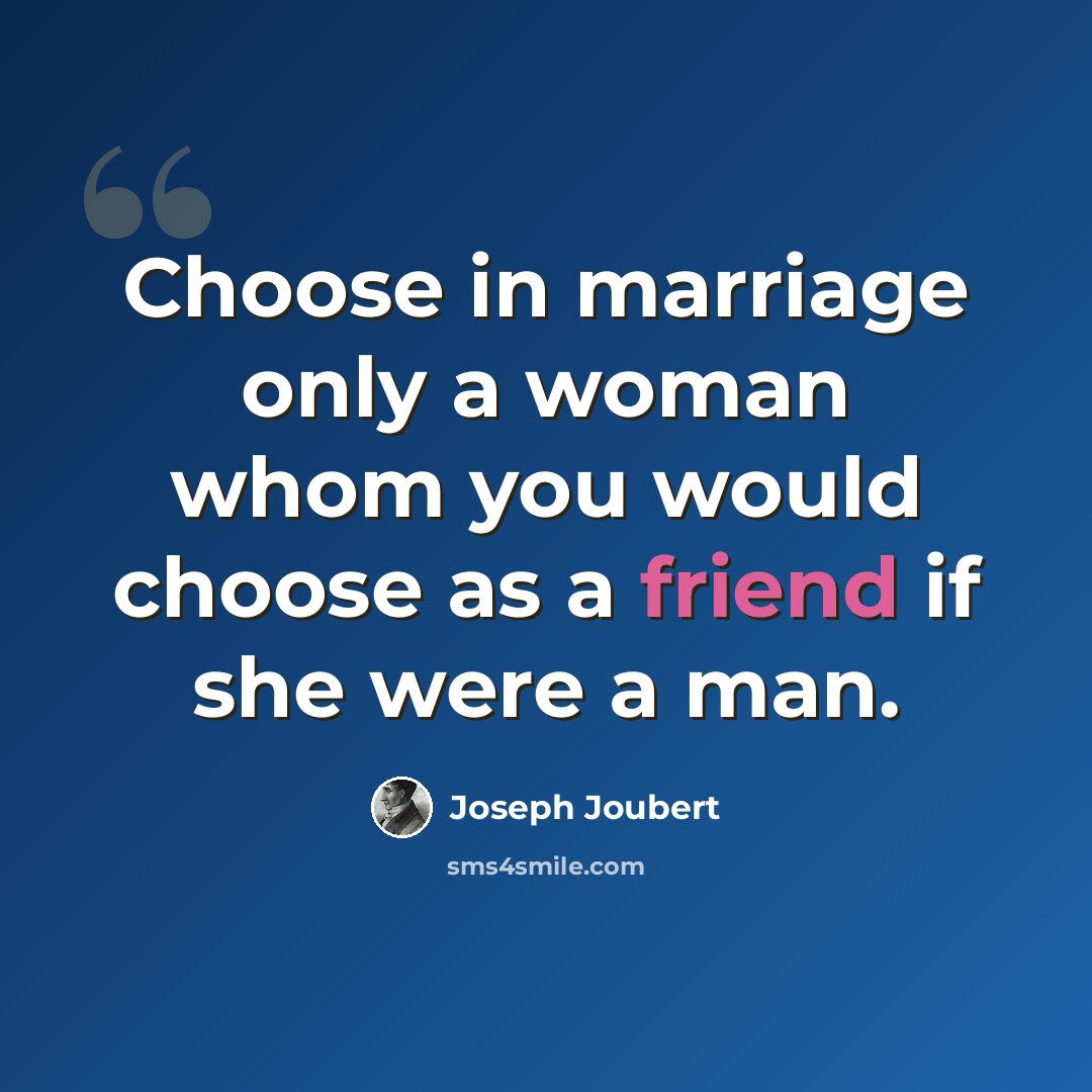 “Choose in marriage only a woman whom you would choose as a friend if she were a man.” quote by Joseph Joubert