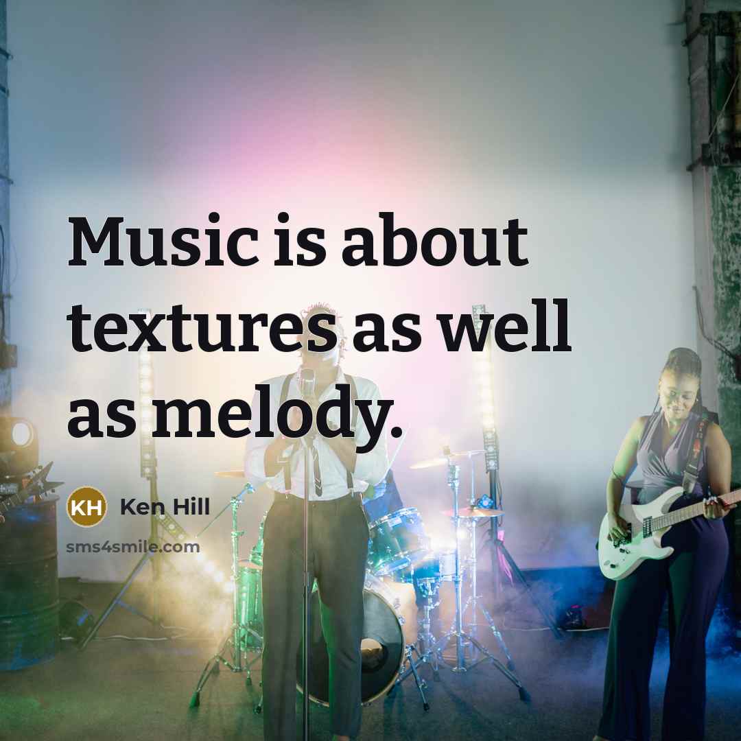 “Music is about textures as well as melody.” quote by Ken Hill