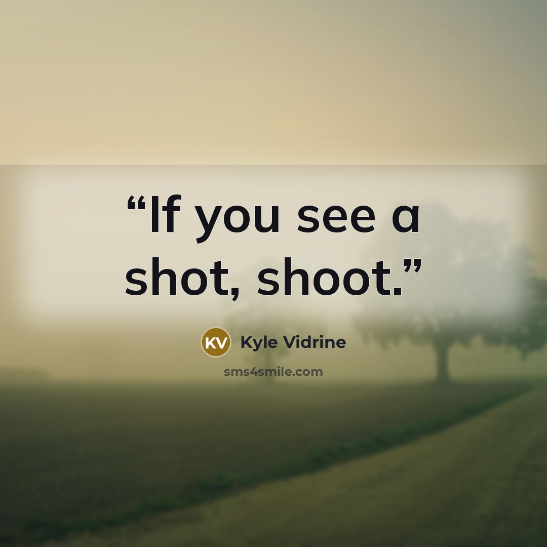 “If you see a shot, shoot.” quote by Kyle Vidrine