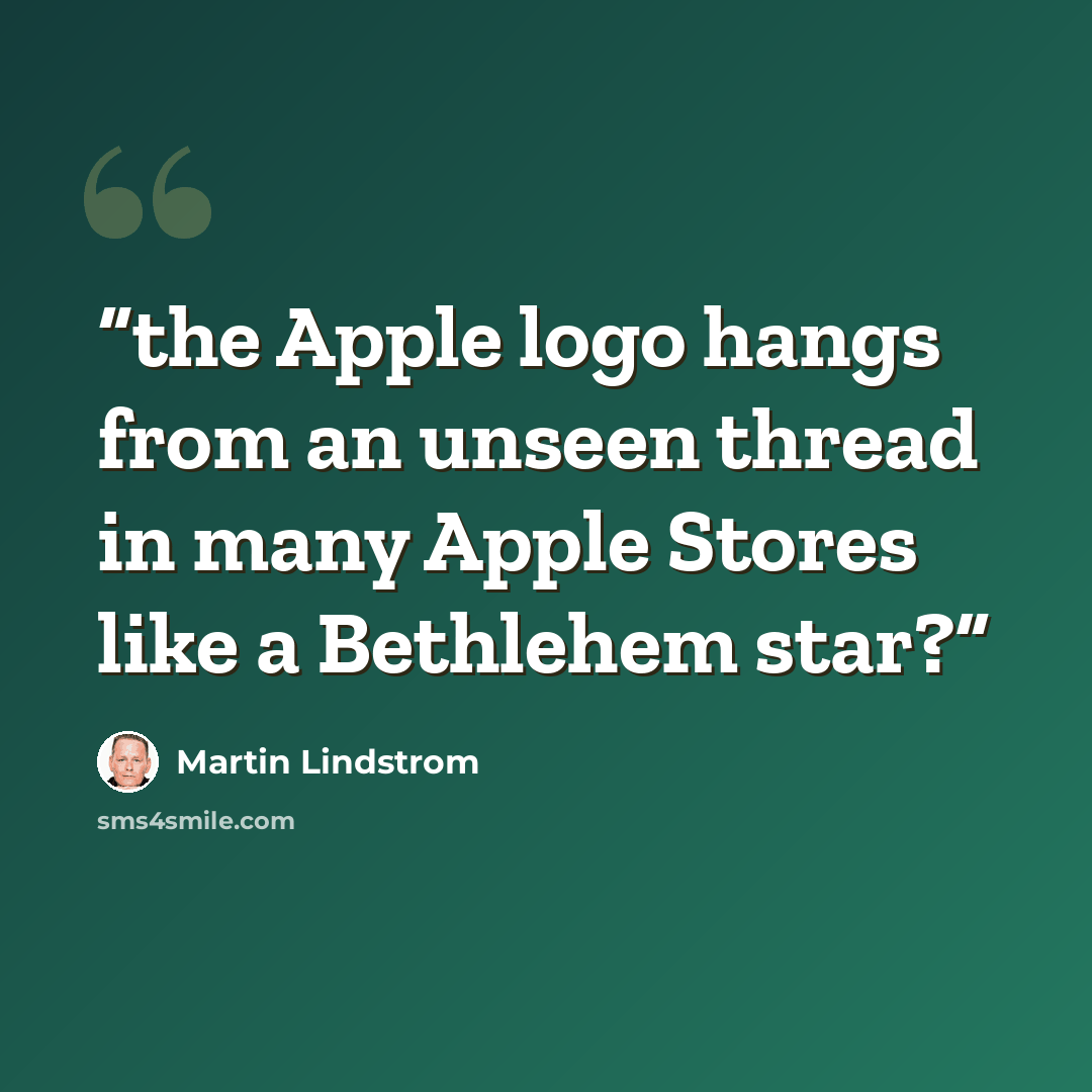 “the Apple logo hangs from an unseen thread in many Apple Stores like a Bethlehem star?” quote by Martin Lindstrom