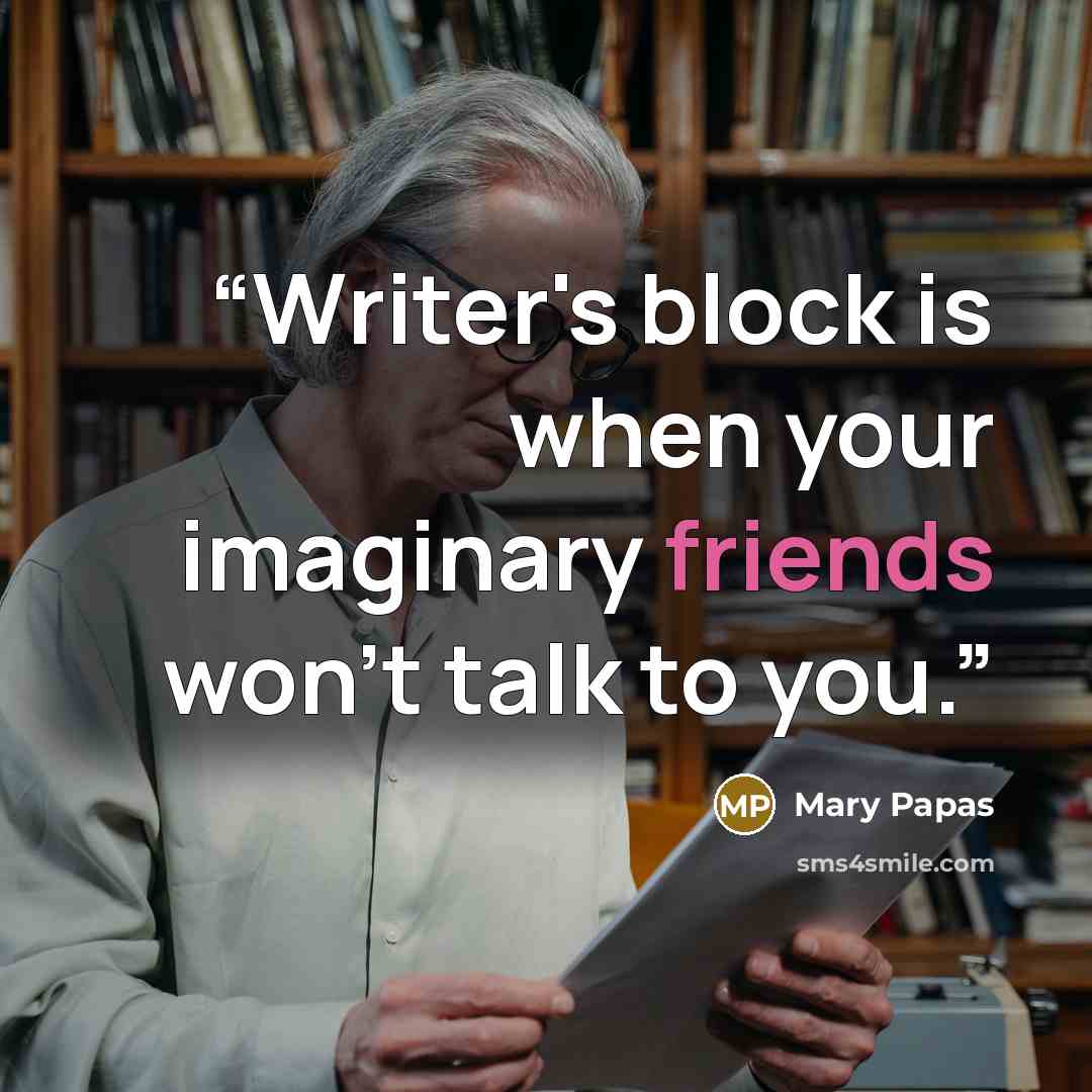 “Writer's block is when your imaginary friends won't talk to you.” quote by Mary Papas