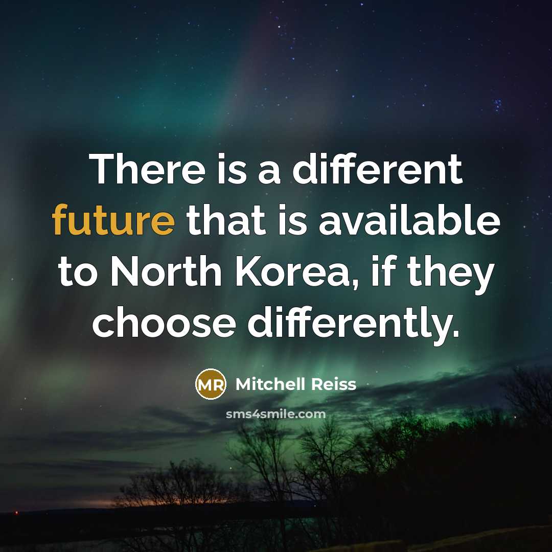 “There is a different future that is available to North Korea, if they choose differently.” quote by Mitchell Reiss