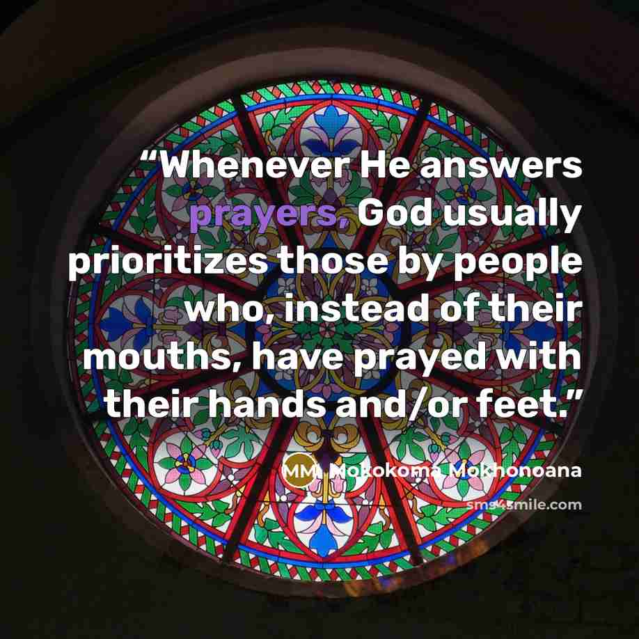 “Whenever He answers prayers, God usually prioritizes those by people who, instead of their mouths, have prayed with their hands and/or feet.” quote by Mokokoma Mokhonoana