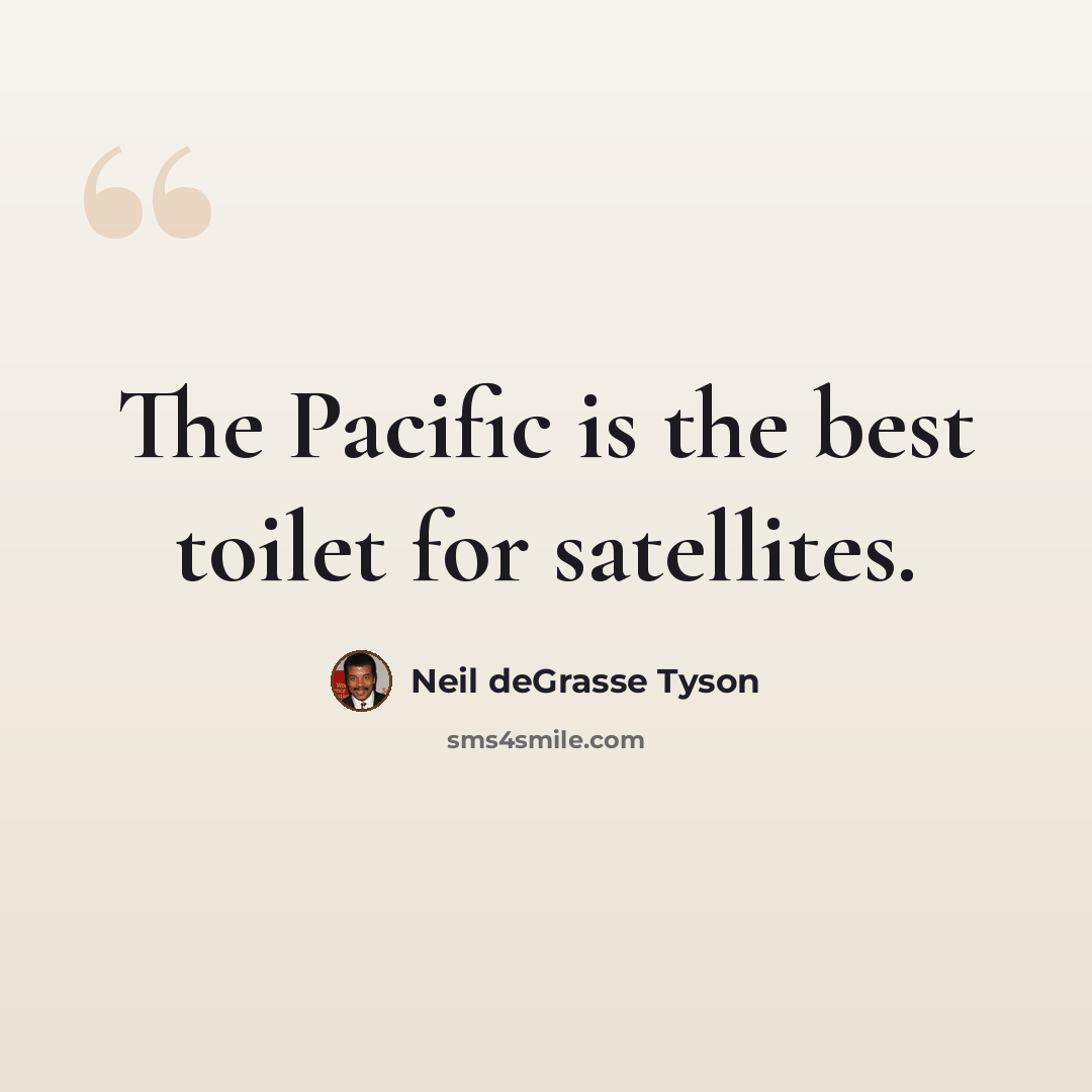 “The Pacific is the best toilet for satellites.” quote by Neil deGrasse Tyson