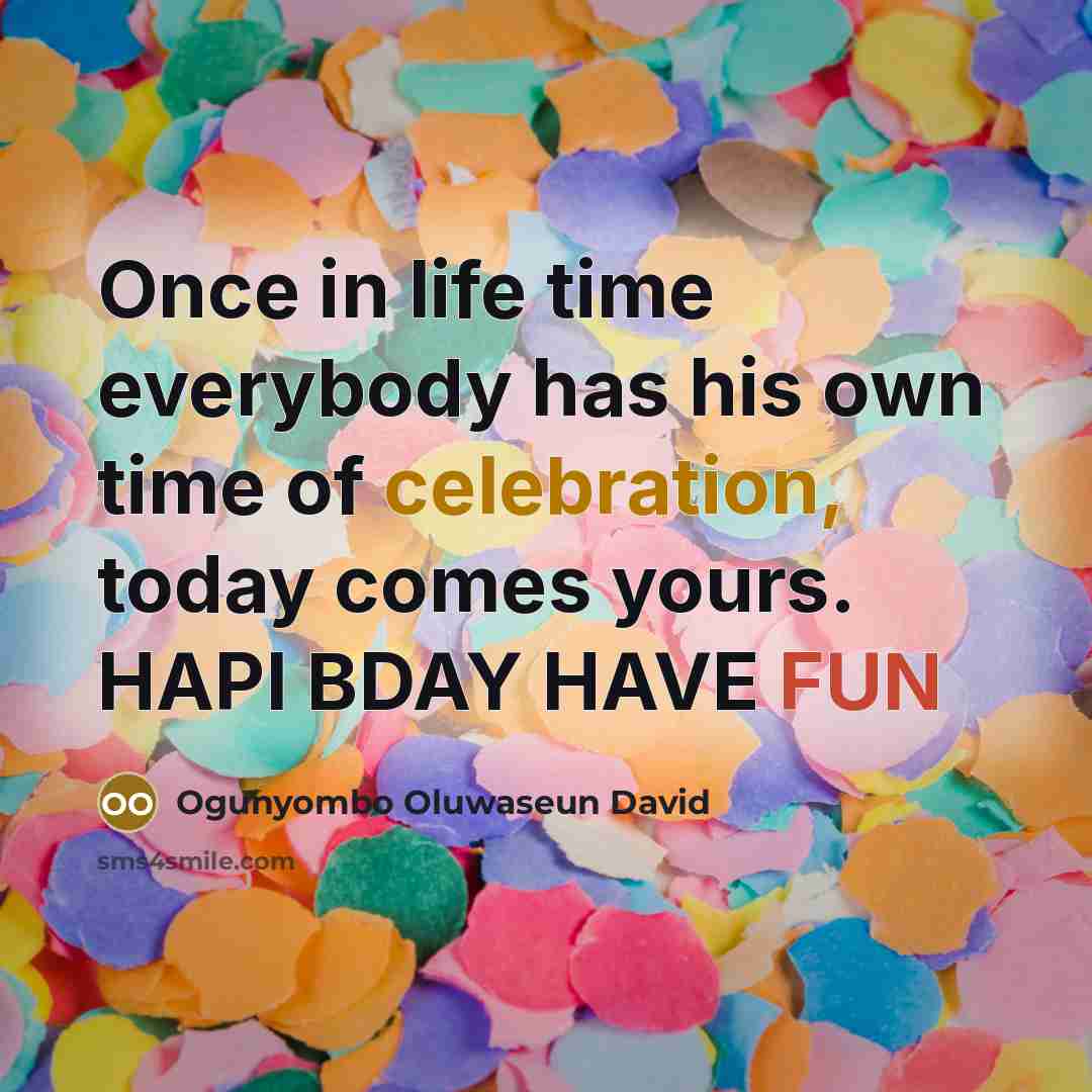 “Once in life time everybody has his own time of celebration, today comes yours. HAPI BDAY HAVE FUN” quote by Ogunyombo Oluwaseun David